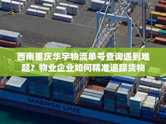 西南重庆华宇物流单号查询遇到难题？物业企业如何精准追踪货物