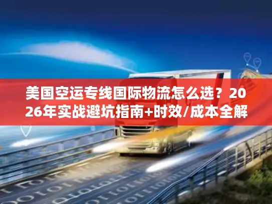 美国空运专线国际物流怎么选？2026年实战避坑指南+时效/成本全解析