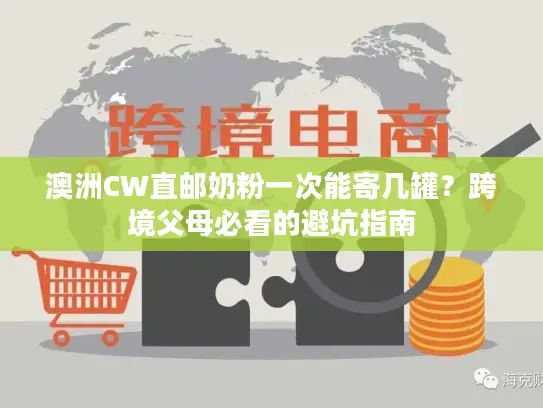 澳洲CW直邮奶粉一次能寄几罐？跨境父母必看的避坑指南
