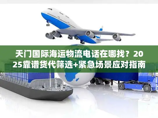 天门国际海运物流电话在哪找？2025靠谱货代筛选+紧急场景应对指南