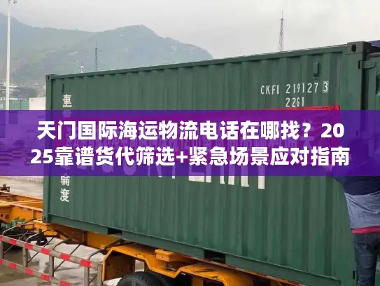 天门国际海运物流电话在哪找？2025靠谱货代筛选+紧急场景应对指南