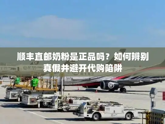 顺丰直邮奶粉是正品吗？如何辨别真假并避开代购陷阱