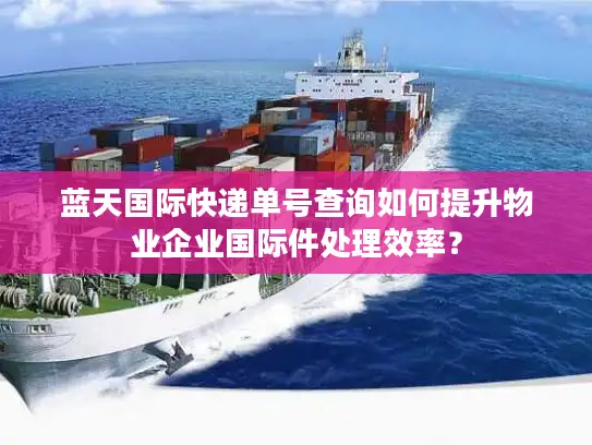 蓝天国际快递单号查询如何提升物业企业国际件处理效率？