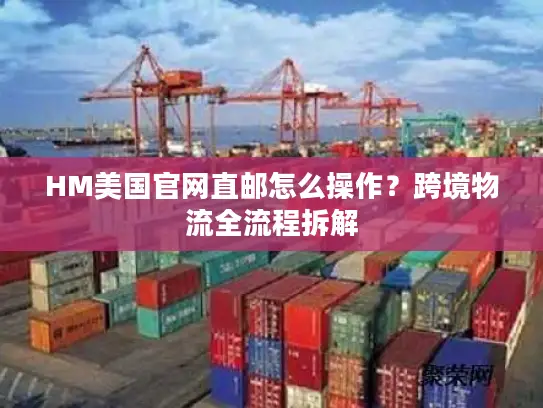 HM美国官网直邮怎么操作？跨境物流全流程拆解