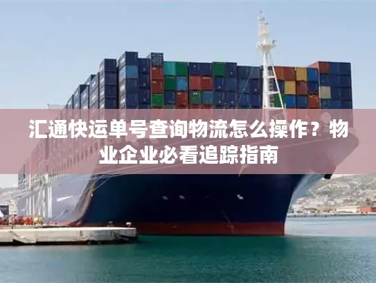 汇通快运单号查询物流怎么操作？物业企业必看追踪指南