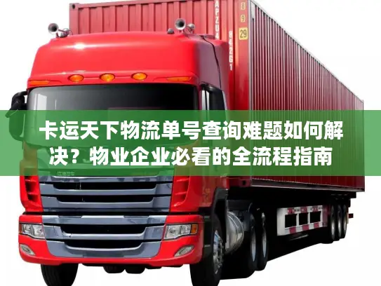 卡运天下物流单号查询难题如何解决？物业企业必看的全流程指南