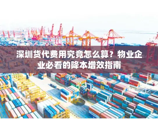 深圳货代费用究竟怎么算？物业企业必看的降本增效指南