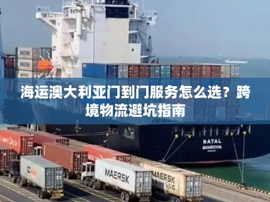 海运澳大利亚门到门服务怎么选？跨境物流避坑指南