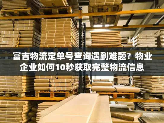 富吉物流定单号查询遇到难题？物业企业如何10秒获取完整物流信息