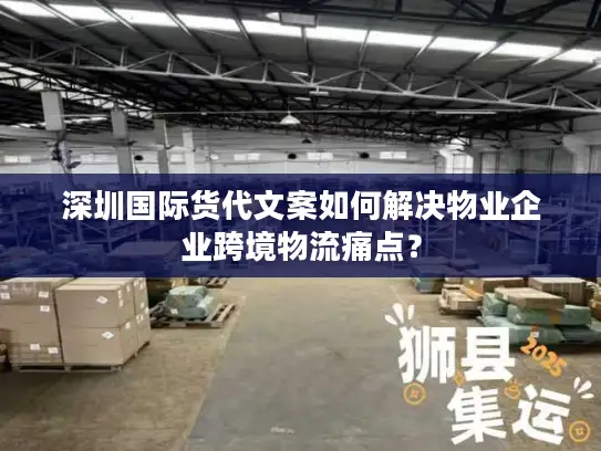 深圳国际货代文案如何解决物业企业跨境物流痛点？