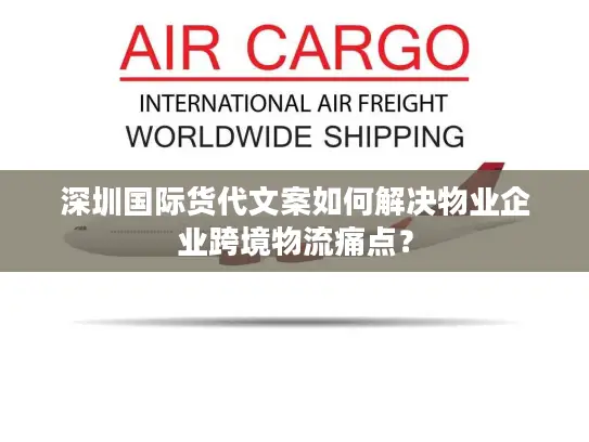 深圳国际货代文案如何解决物业企业跨境物流痛点？