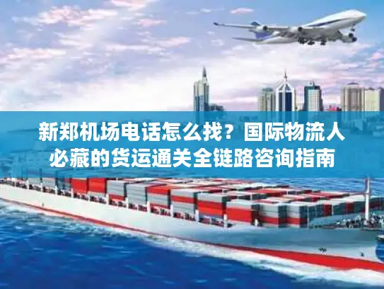 新郑机场电话怎么找？国际物流人必藏的货运通关全链路咨询指南