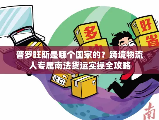 普罗旺斯是哪个国家的？跨境物流人专属南法货运实操全攻略