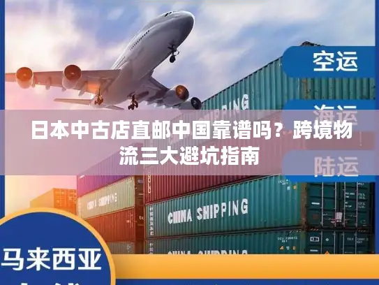 日本中古店直邮中国靠谱吗？跨境物流三大避坑指南