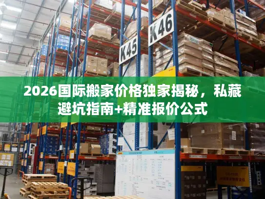 2026国际搬家价格独家揭秘，私藏避坑指南+精准报价公式