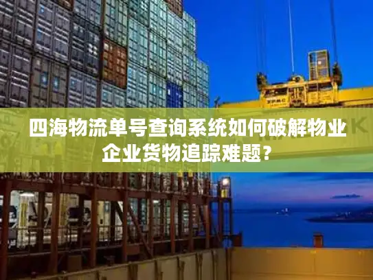 四海物流单号查询系统如何破解物业企业货物追踪难题？