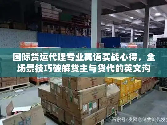 国际货运代理专业英语实战心得，全场景技巧破解货主与货代的英文沟通痛点