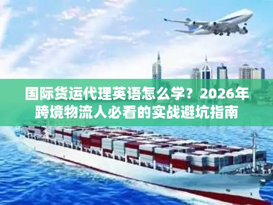 国际货运代理英语怎么学？2026年跨境物流人必看的实战避坑指南