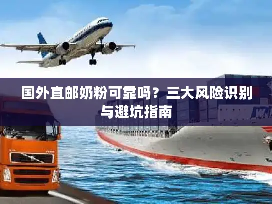 国外直邮奶粉可靠吗？三大风险识别与避坑指南