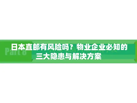 日本直邮有风险吗？物业企业必知的三大隐患与解决方案