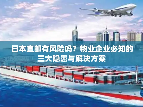 日本直邮有风险吗？物业企业必知的三大隐患与解决方案