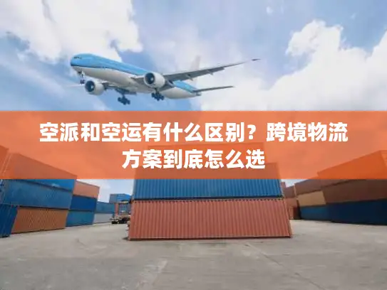 空派和空运有什么区别？跨境物流方案到底怎么选