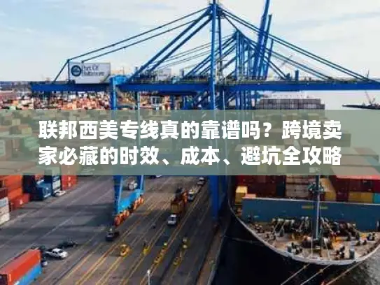 联邦西美专线真的靠谱吗？跨境卖家必藏的时效、成本、避坑全攻略