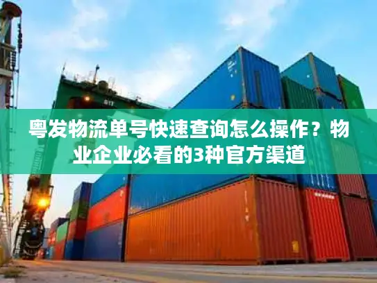 粤发物流单号快速查询怎么操作？物业企业必看的3种官方渠道