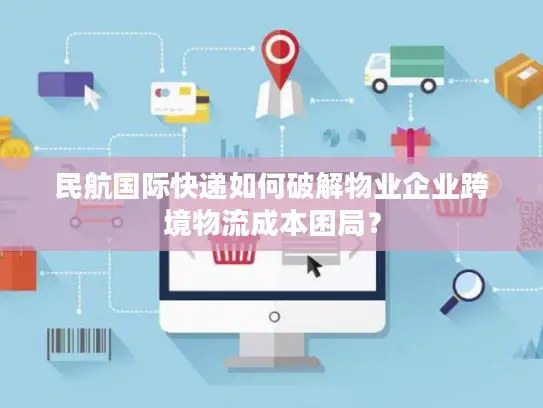 民航国际快递如何破解物业企业跨境物流成本困局？