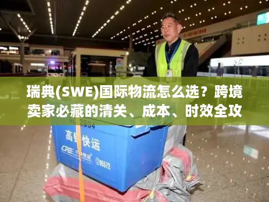瑞典(SWE)国际物流怎么选？跨境卖家必藏的清关、成本、时效全攻略