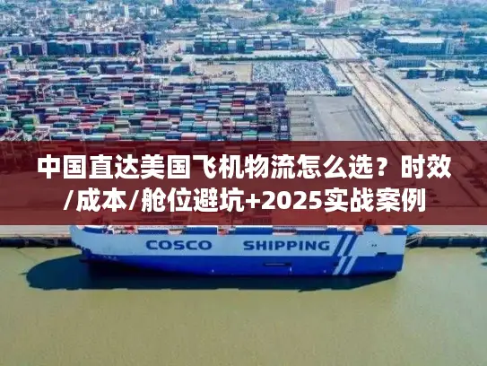 中国直达美国飞机物流怎么选？时效/成本/舱位避坑+2025实战案例
