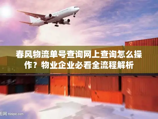 春风物流单号查询网上查询怎么操作?物业企业必看全流程解析 春风物流单号查询网上查询怎么操作?物业企业必看全流程解析