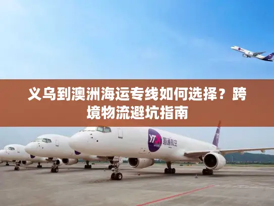 义乌到澳洲海运专线如何选择？跨境物流避坑指南