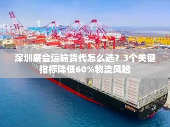 深圳展会运输货代怎么选？3个关键指标降低60%物流风险