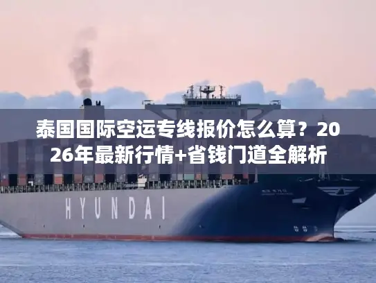 泰国国际空运专线报价怎么算？2026年最新行情+省钱门道全解析