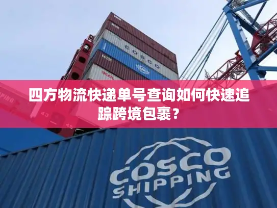 四方物流快递单号查询如何快速追踪跨境包裹？