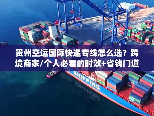 贵州空运国际快递专线怎么选？跨境商家/个人必看的时效+省钱门道