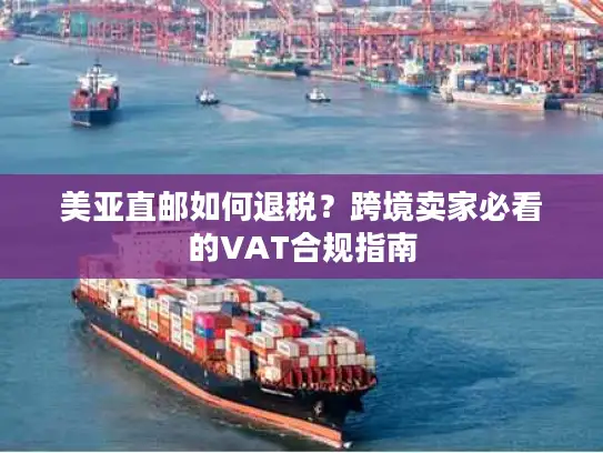 美亚直邮如何退税？跨境卖家必看的VAT合规指南