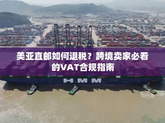 美亚直邮如何退税？跨境卖家必看的VAT合规指南
