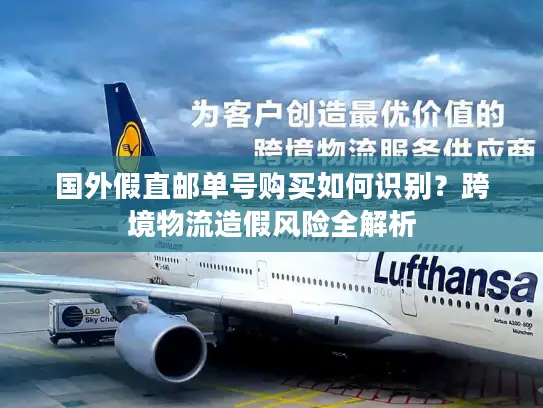 国外假直邮单号购买如何识别？跨境物流造假风险全解析