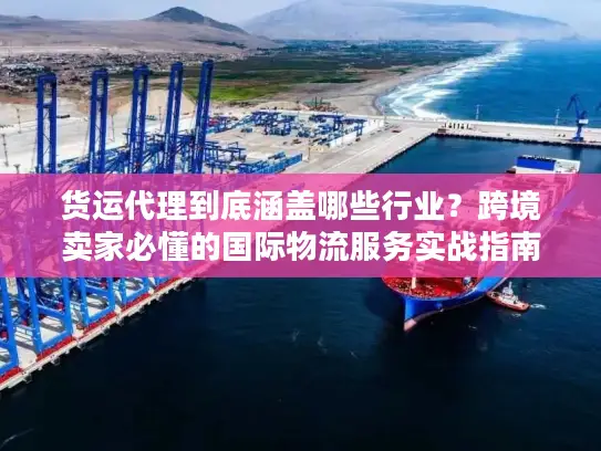 货运代理到底涵盖哪些行业？跨境卖家必懂的国际物流服务实战指南
