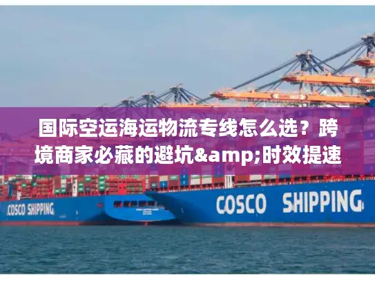 国际空运海运物流专线怎么选？跨境商家必藏的避坑&时效提速指南