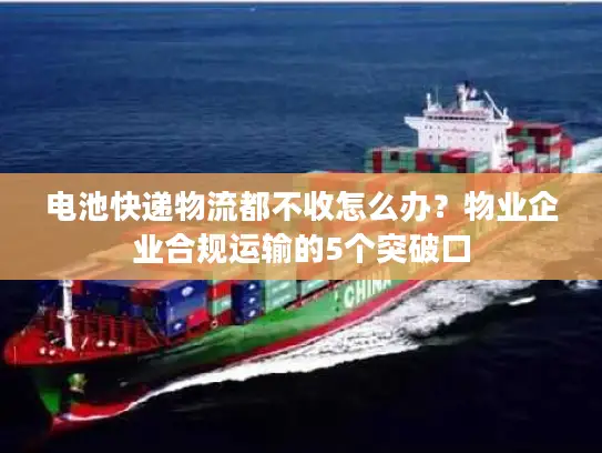 电池快递物流都不收怎么办？物业企业合规运输的5个突破口