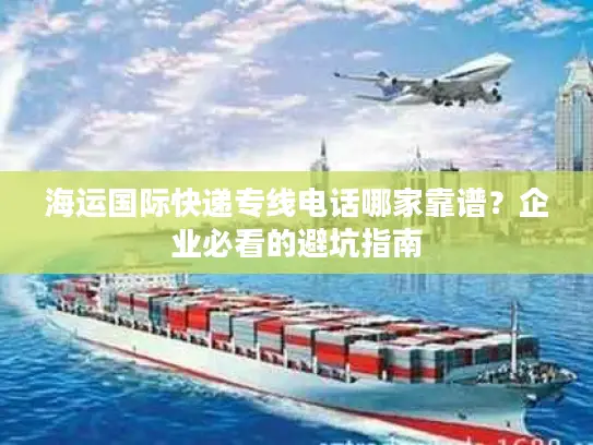 海运国际快递专线电话哪家靠谱？企业必看的避坑指南