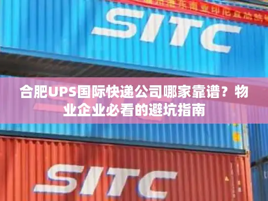 合肥UPS国际快递公司哪家靠谱？物业企业必看的避坑指南