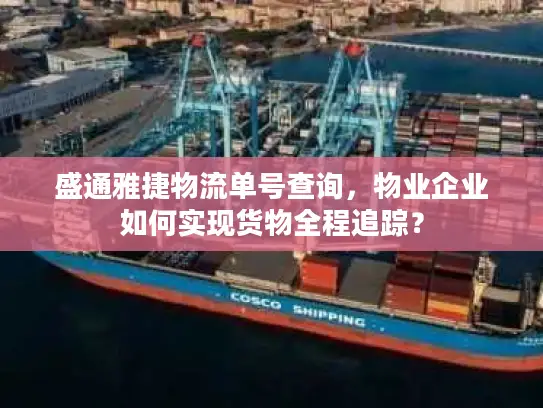 盛通雅捷物流单号查询，物业企业如何实现货物全程追踪？