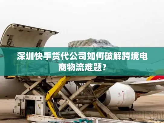 深圳快手货代公司如何破解跨境电商物流难题？