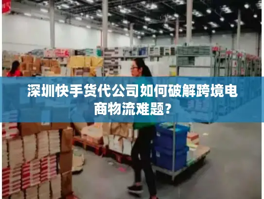 深圳快手货代公司如何破解跨境电商物流难题？