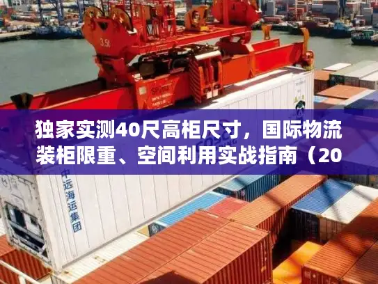 独家实测40尺高柜尺寸，国际物流装柜限重、空间利用实战指南（2026最新）