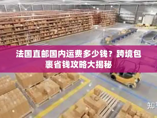法国直邮国内运费多少钱？跨境包裹省钱攻略大揭秘